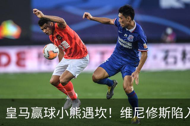 皇马赢球小熊遇坎！维尼修斯陷入进球荒，穆里尼奥力挺也难掩危机