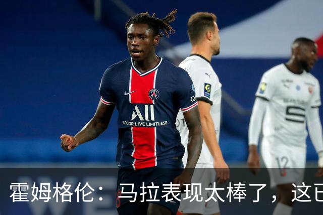 霍姆格伦：马拉表现太棒了，这已不让人惊讶